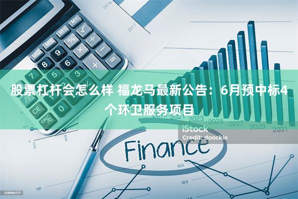 股票杠杆会怎么样 福龙马最新公告：6月预中标4个环卫服务项目