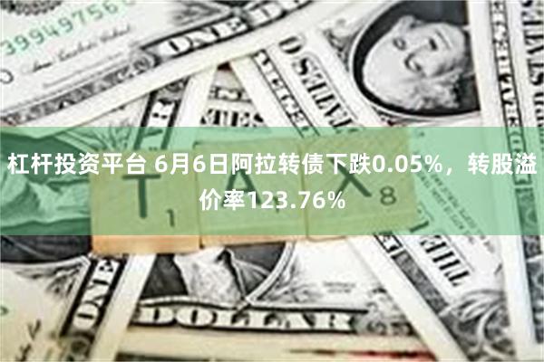 杠杆投资平台 6月6日阿拉转债下跌0.05%，转股溢价率123.76%