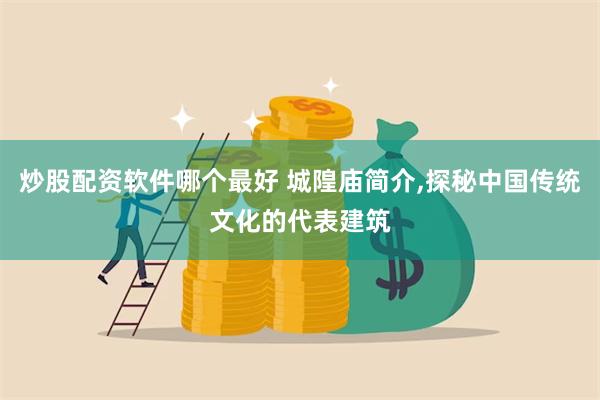 炒股配资软件哪个最好 城隍庙简介,探秘中国传统文化的代表建筑