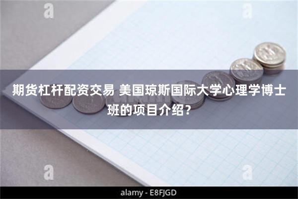 期货杠杆配资交易 美国琼斯国际大学心理学博士班的项目介绍？