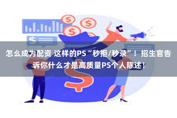 怎么成为配资 这样的PS“秒拒/秒录”！招生官告诉你什么才是高质量PS个人陈述！