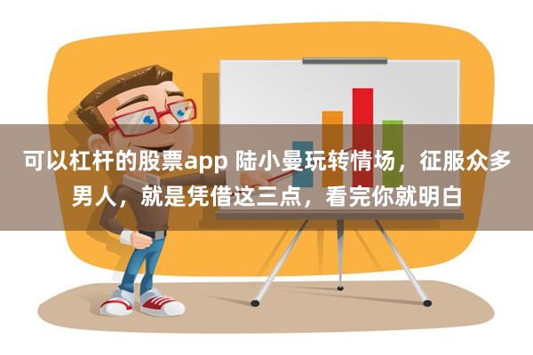 可以杠杆的股票app 陆小曼玩转情场，征服众多男人，就是凭借这三点，看完你就明白