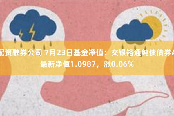 配资融券公司 7月23日基金净值：交银裕通纯债债券A最新净值1.0987，涨0.06%