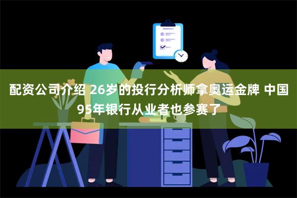 配资公司介绍 26岁的投行分析师拿奥运金牌 中国95年银行从业者也参赛了