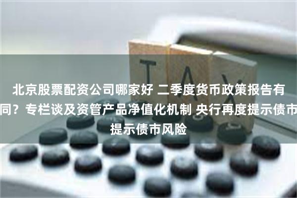 北京股票配资公司哪家好 二季度货币政策报告有何不同？专栏谈及资管产品净值化机制 央行再度提示债市风险