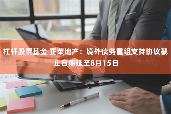 杠杆股票基金 正荣地产：境外债务重组支持协议截止日期延至8月15日