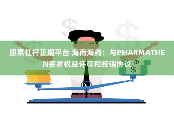 股票杠杆正规平台 海南海药：与PHARMATHEN签署权益许可和经销协议