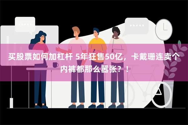 买股票如何加杠杆 5年狂售50亿，卡戴珊连卖个内裤都那么嚣张？！