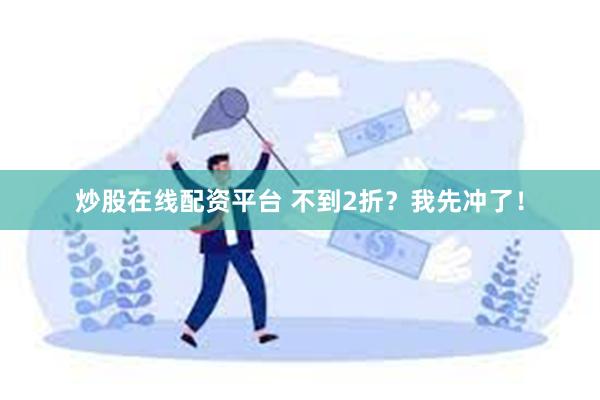 炒股在线配资平台 不到2折？我先冲了！