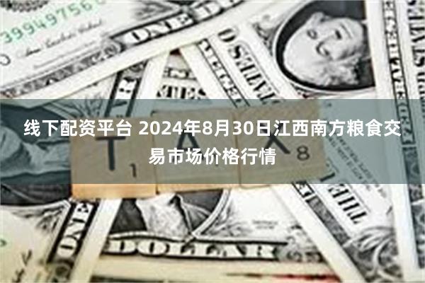 线下配资平台 2024年8月30日江西南方粮食交易市场价格行情