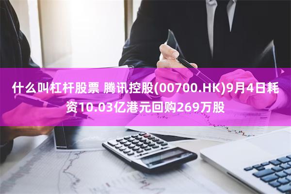 什么叫杠杆股票 腾讯控股(00700.HK)9月4日耗资10.03亿港元回购269万股