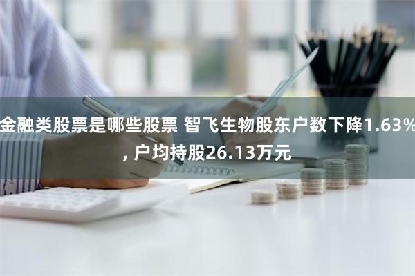 金融类股票是哪些股票 智飞生物股东户数下降1.63%, 户均持股26.13万元