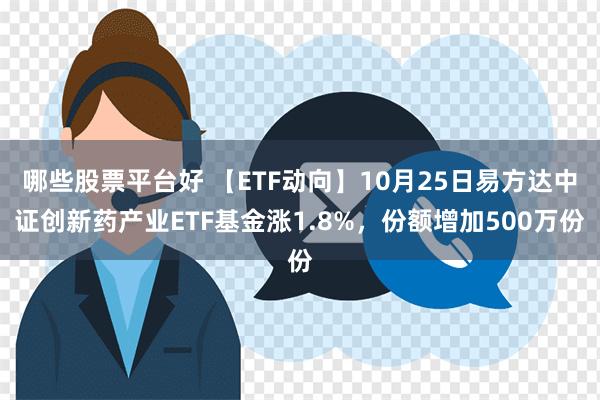 哪些股票平台好 【ETF动向】10月25日易方达中证创新药产业ETF基金涨1.8%，份额增加500万份