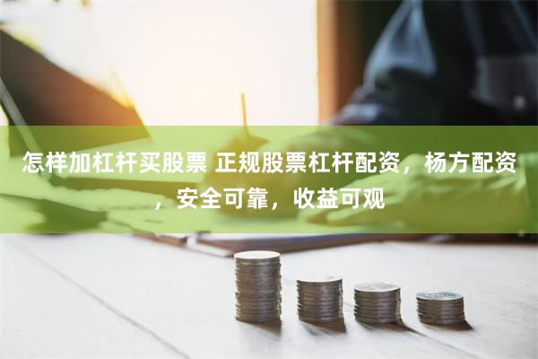 怎样加杠杆买股票 正规股票杠杆配资，杨方配资，安全可靠，收益可观