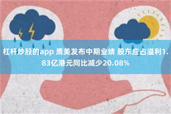 杠杆炒股的app 鹰美发布中期业绩 股东应占溢利1.83亿港元同比减少20.08%