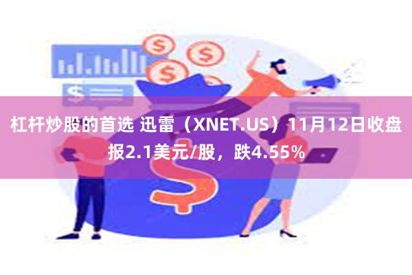 杠杆炒股的首选 迅雷（XNET.US）11月12日收盘报2.1美元/股，跌4.55%