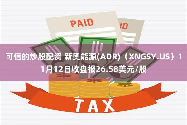 可信的炒股配资 新奥能源(ADR)（XNGSY.US）11月12日收盘报26.58美元/股