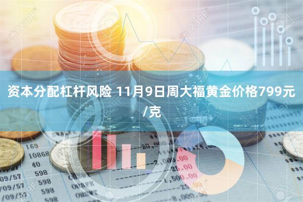 资本分配杠杆风险 11月9日周大福黄金价格799元/克