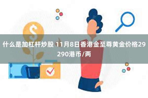 什么是加杠杆炒股 11月8日香港金至尊黄金价格29290港币/两