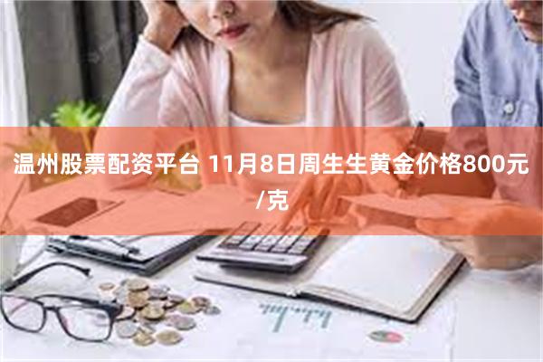 温州股票配资平台 11月8日周生生黄金价格800元/克