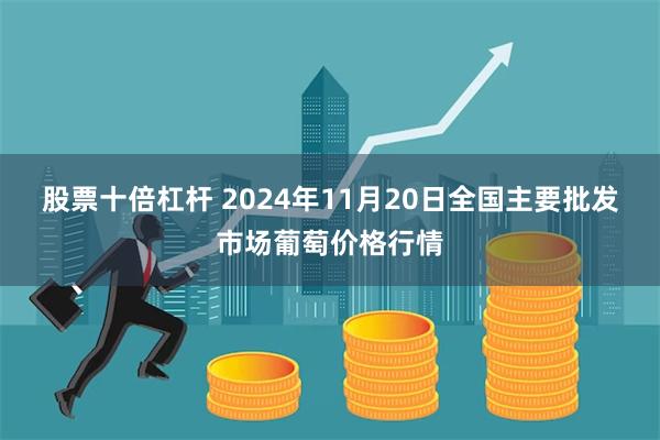 股票十倍杠杆 2024年11月20日全国主要批发市场葡萄价格行情