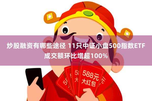 炒股融资有哪些途径 11只中证小盘500指数ETF成交额环比增超100%