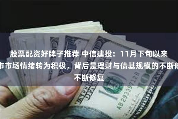 股票配资好牌子推荐 中信建投：11月下旬以来债市市场情绪转为积极，背后是理财与债基规模的不断修复