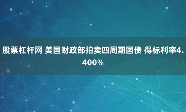 股票杠杆网 美国财政部拍卖四周期国债 得标利率4.400%