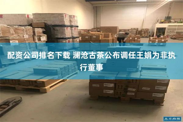 配资公司排名下载 澜沧古茶公布调任王娟为非执行董事