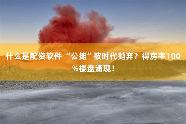 什么是配资软件 “公摊”被时代抛弃？得房率100%楼盘涌现！