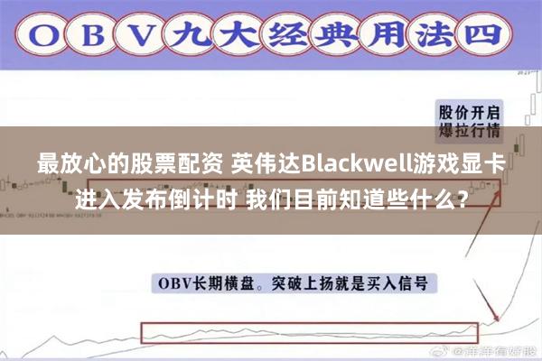 最放心的股票配资 英伟达Blackwell游戏显卡进入发布倒计时 我们目前知道些什么？