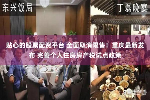 贴心的股票配资平台 全面取消限售！重庆最新发布 完善个人住房房产税试点政策