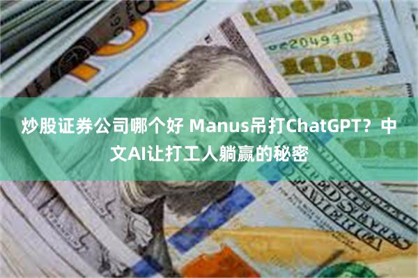 炒股证券公司哪个好 Manus吊打ChatGPT？中文AI让打工人躺赢的秘密