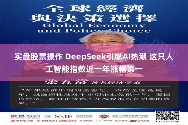 实盘股票操作 DeepSeek引燃AI热潮 这只人工智能指数近一年涨幅第一